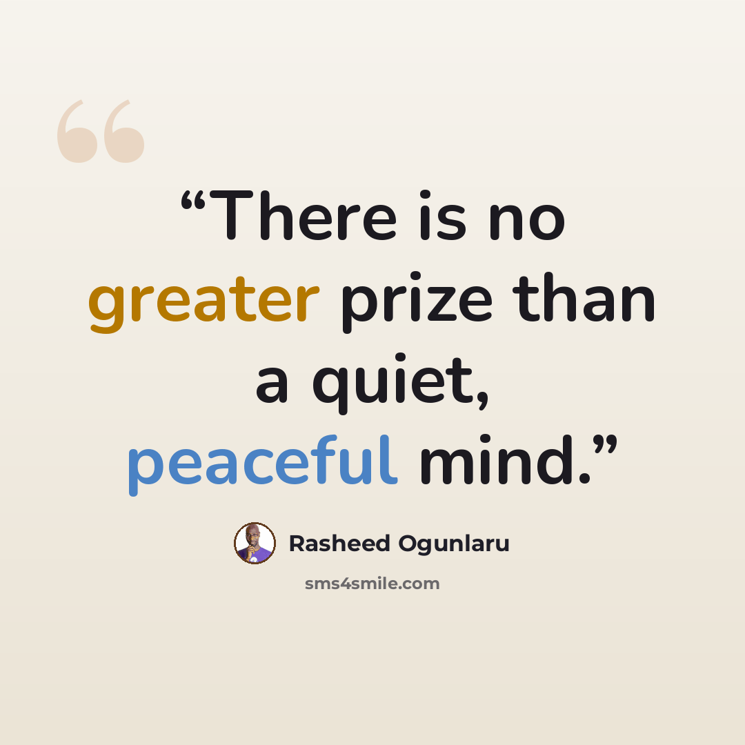 “There is no greater prize than a quiet, peaceful mind.” quote by Rasheed Ogunlaru