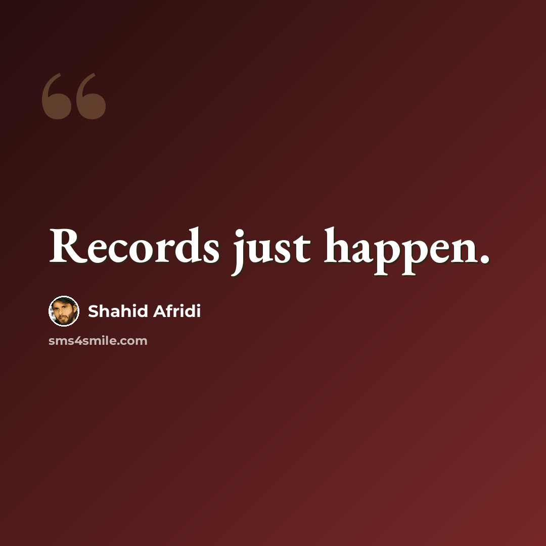 “Records just happen.” quote by Shahid Afridi