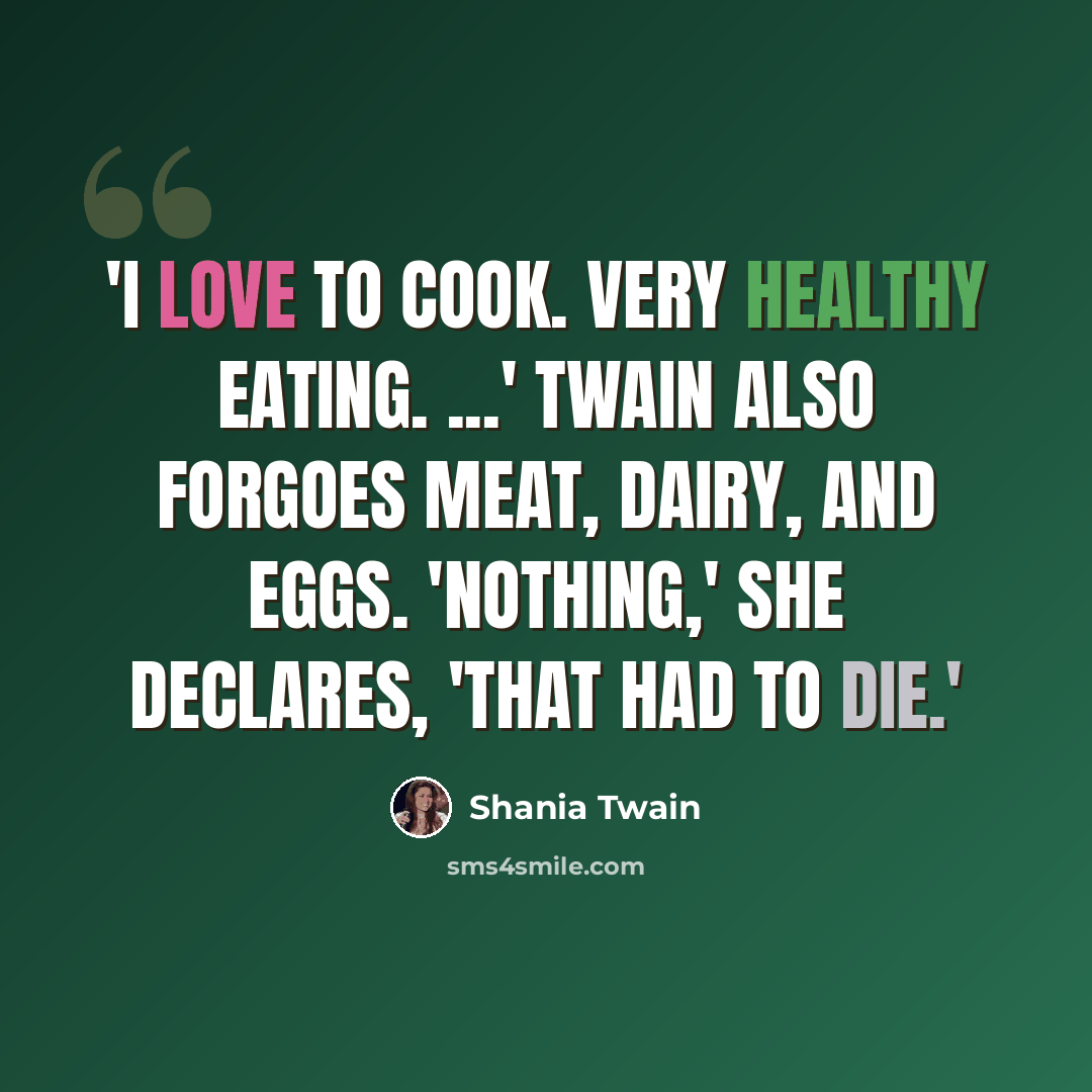 “'I love to cook. Very healthy eating. ...' Twain also forgoes meat, dairy, and eggs. 'Nothing,' she declares, 'that had to die.'” quote by Shania Twain