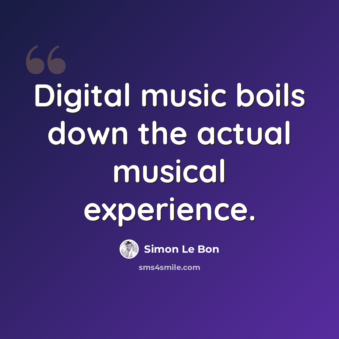 “Digital music boils down the actual musical experience.” quote by Simon Le Bon