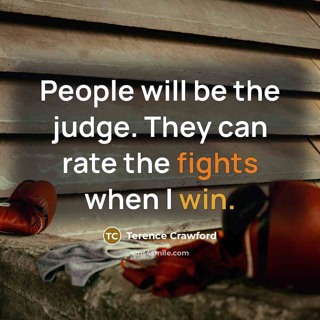 “People will be the judge. They can rate the fights when I win.” quote by Terence Crawford