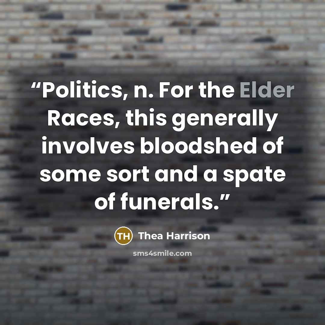 “Politics, n. For the Elder Races, this generally involves bloodshed of some sort and a spate of funerals.” quote by Thea Harrison