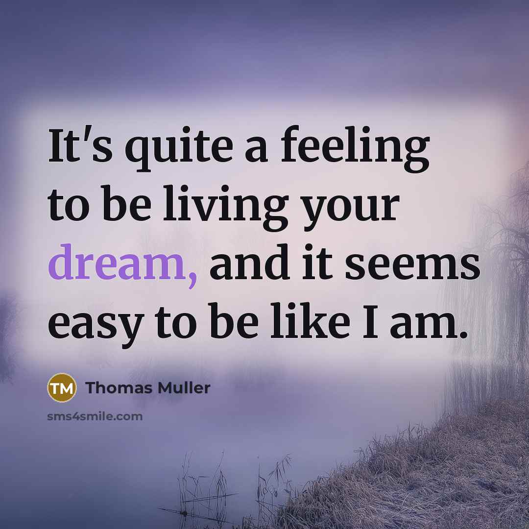“It's quite a feeling to be living your dream, and it seems easy to be like I am.” quote by Thomas Muller