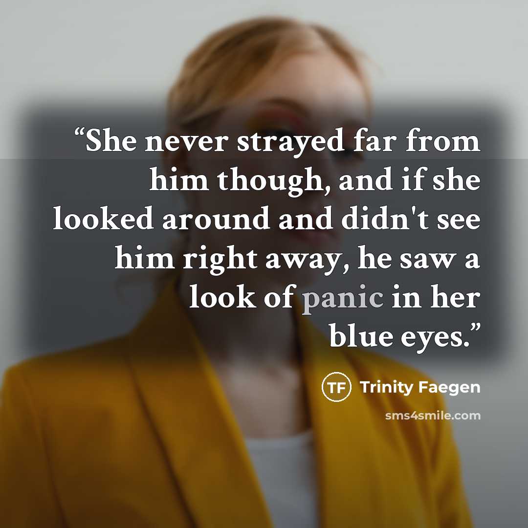 “She never strayed far from him though, and if she looked around and didn't see him right away, he saw a look of panic in her blue eyes.” quote by Trinity Faegen