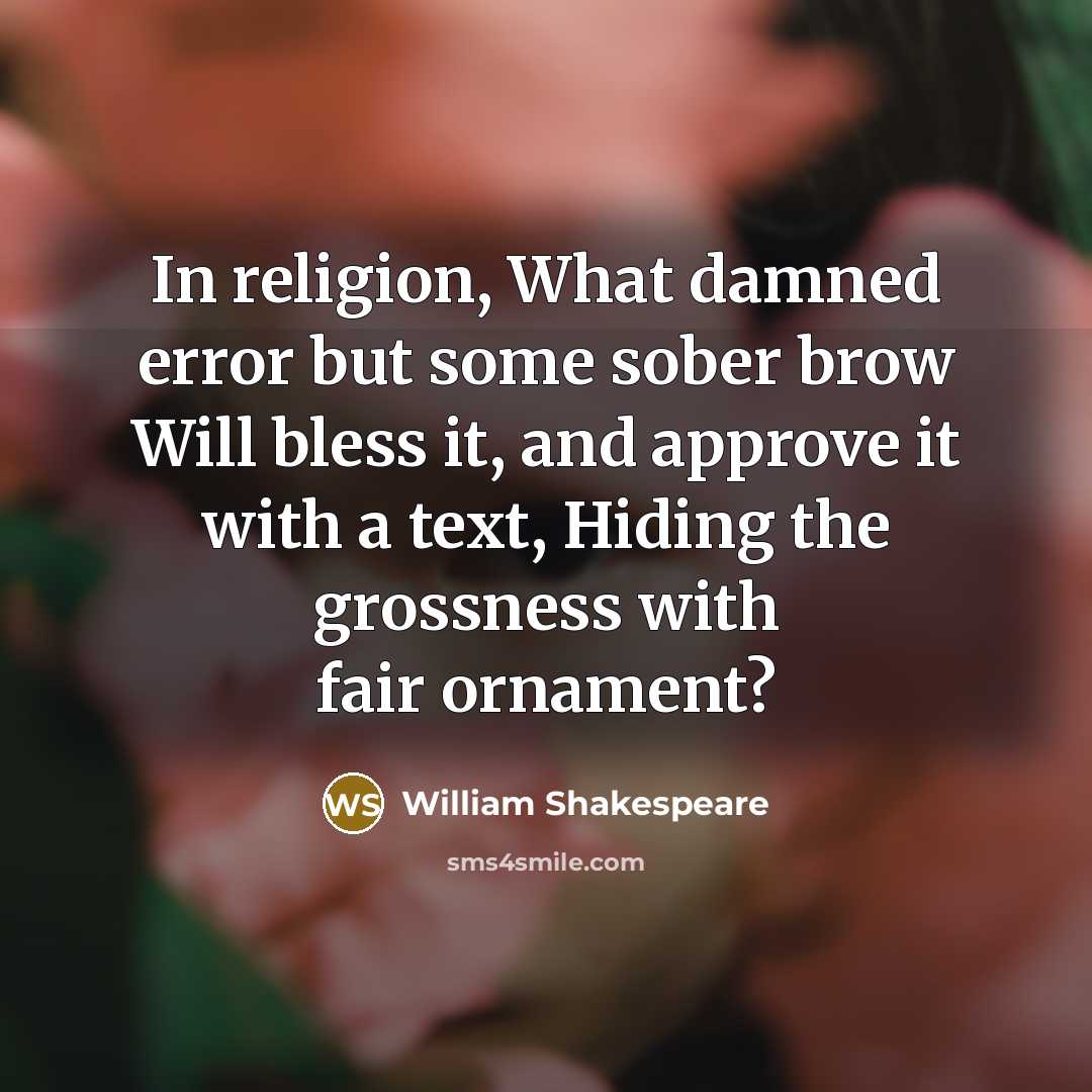 “In religion, What damned error but some sober brow Will bless it, and approve it with a text, Hiding the grossness with fair ornament?” quote by William Shakespeare