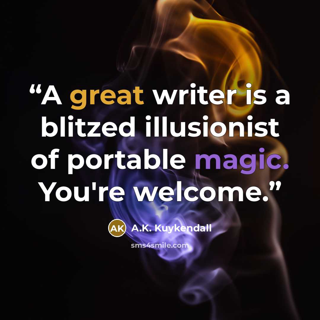 “A great writer is a blitzed illusionist of portable magic. You're welcome.” quote by A.K. Kuykendall