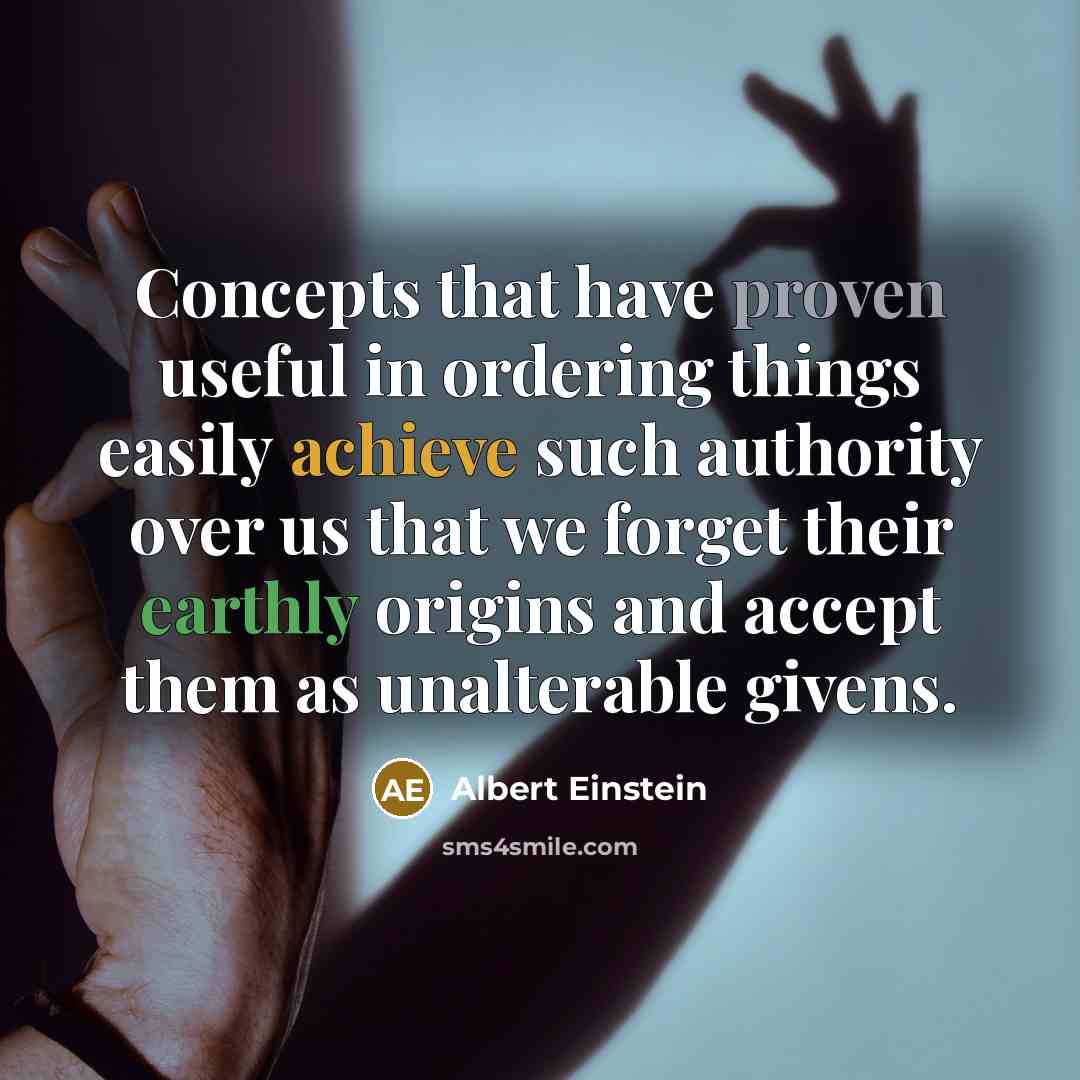 “Concepts that have proven useful in ordering things easily achieve such authority over us that we forget their earthly origins and accept them as unalterable givens.” quote by Albert Einstein