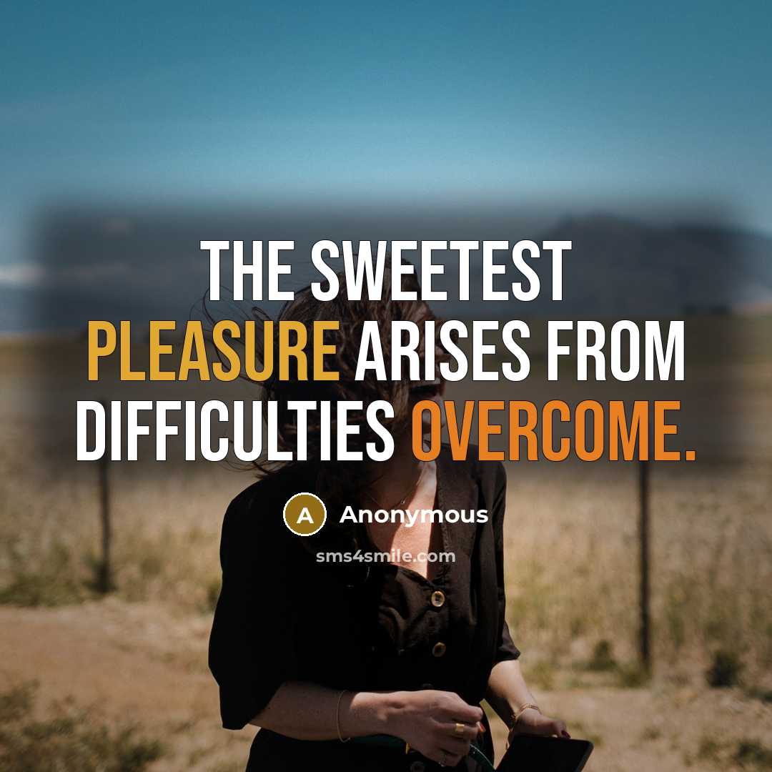 “The sweetest pleasure arises from difficulties overcome.” quote by Anonymous