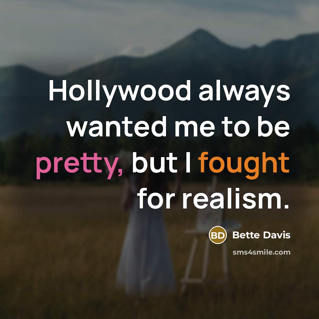 “Hollywood always wanted me to be pretty, but I fought for realism.” quote by Bette Davis