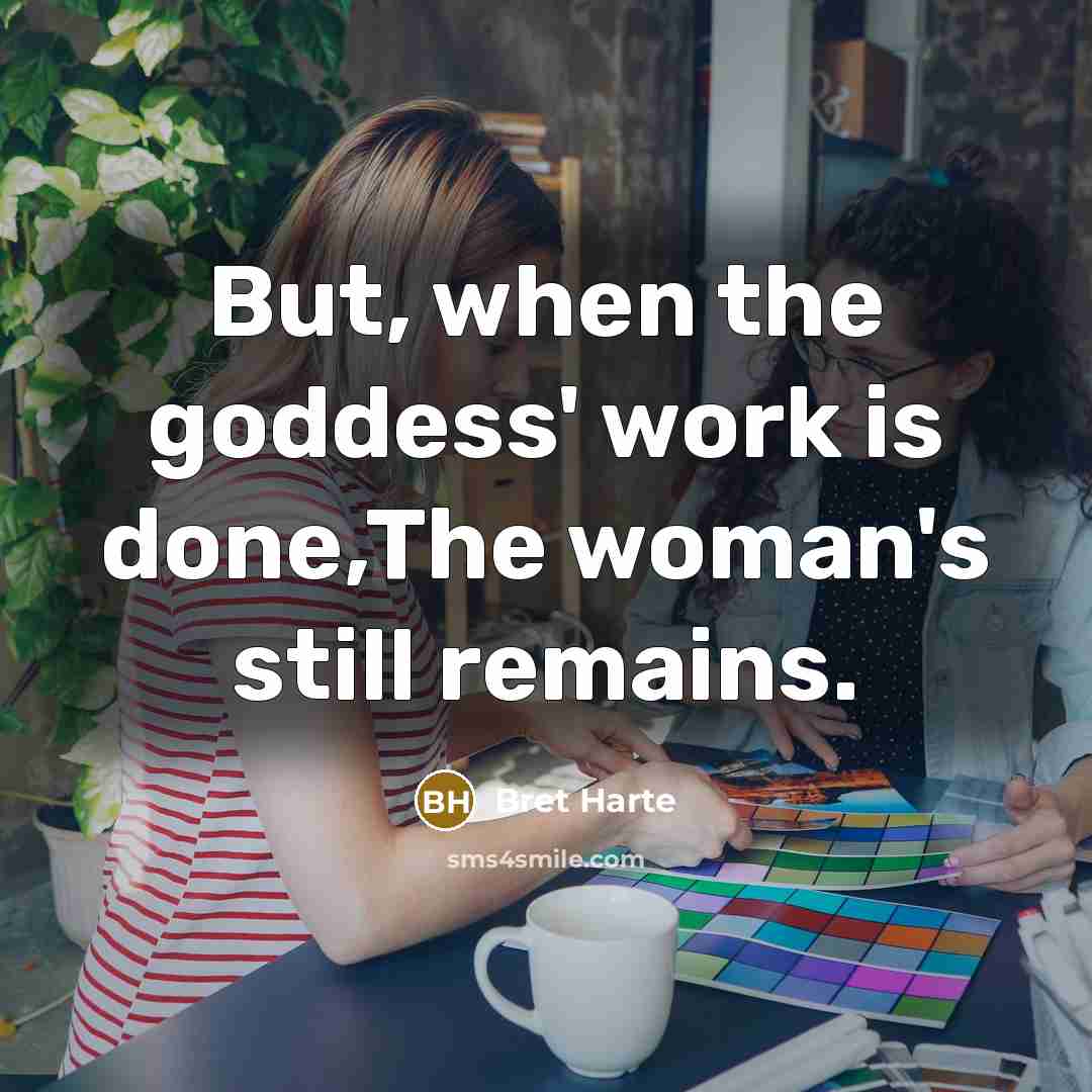 “But, when the goddess' work is done,The woman's still remains.” quote by Bret Harte