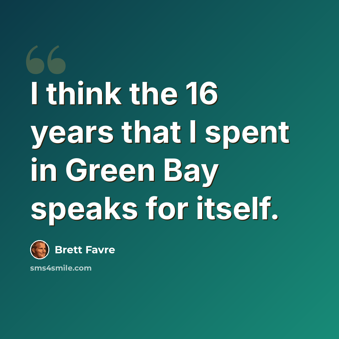 “I think the 16 years that I spent in Green Bay speaks for itself.” quote by Brett Favre