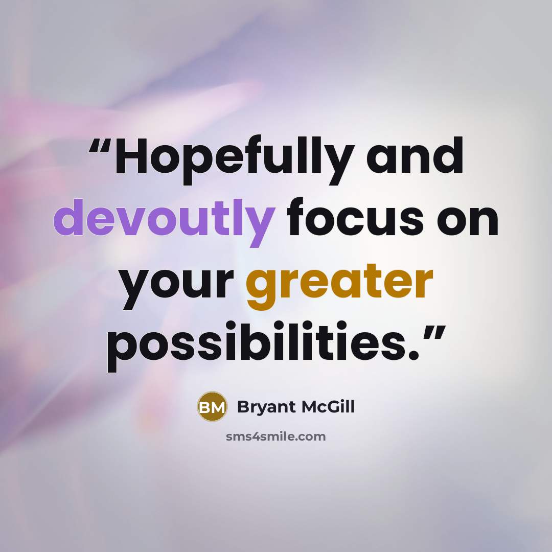 “Hopefully and devoutly focus on your greater possibilities.” quote by Bryant McGill