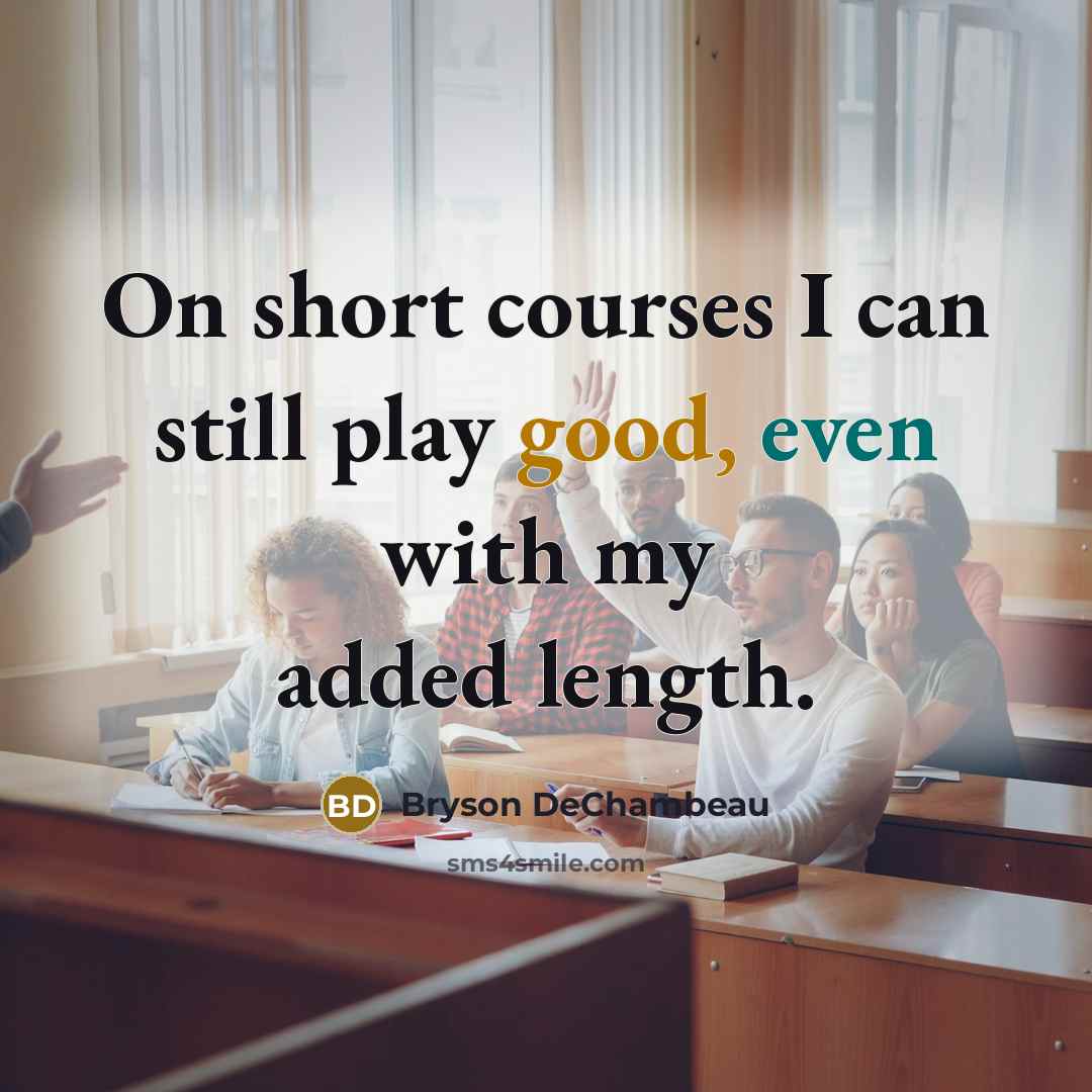 “On short courses I can still play good, even with my added length.” quote by Bryson DeChambeau