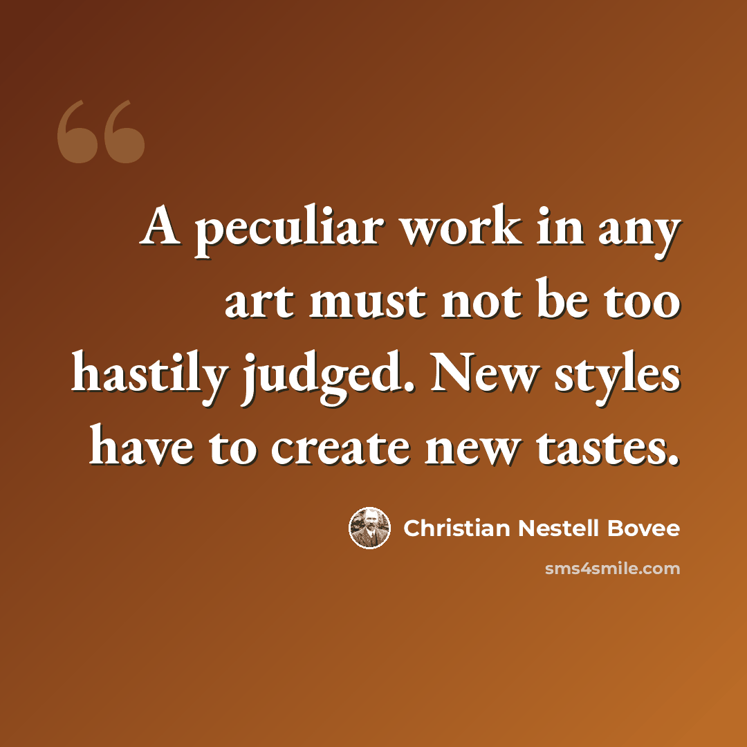 “A peculiar work in any art must not be too hastily judged. New styles have to create new tastes.” quote by Christian Nestell Bovee