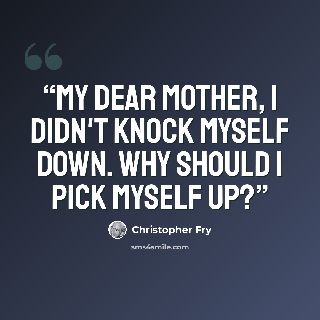 “My dear Mother, I didn't knock myself down. Why Should I pick myself up?” quote by Christopher Fry
