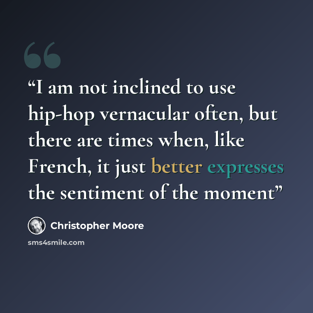 “I am not inclined to use hip-hop vernacular often, but there are times when, like French, it just better expresses the sentiment of the moment” quote by Christopher Moore