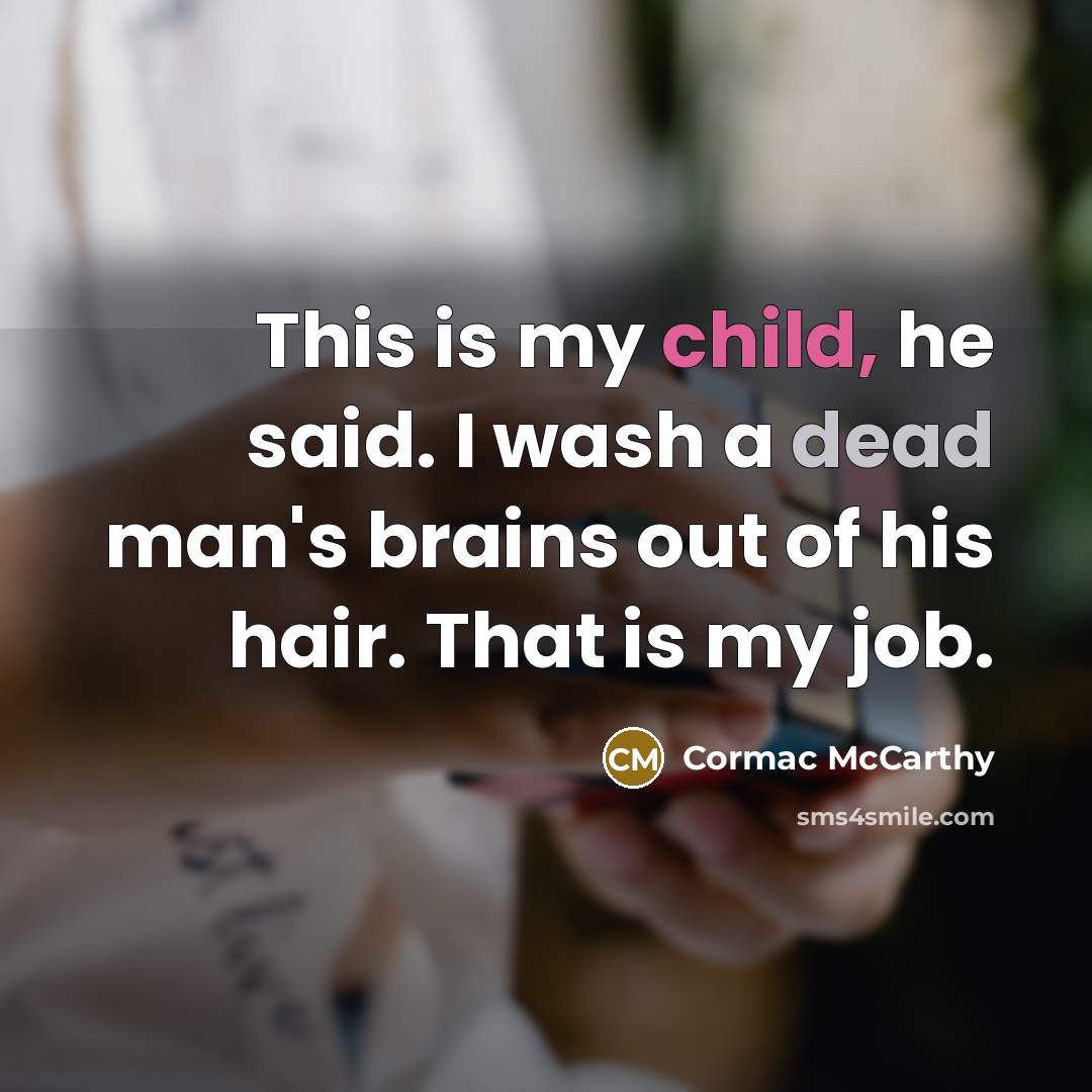 “This is my child, he said. I wash a dead man's brains out of his hair. That is my job.” quote by Cormac McCarthy