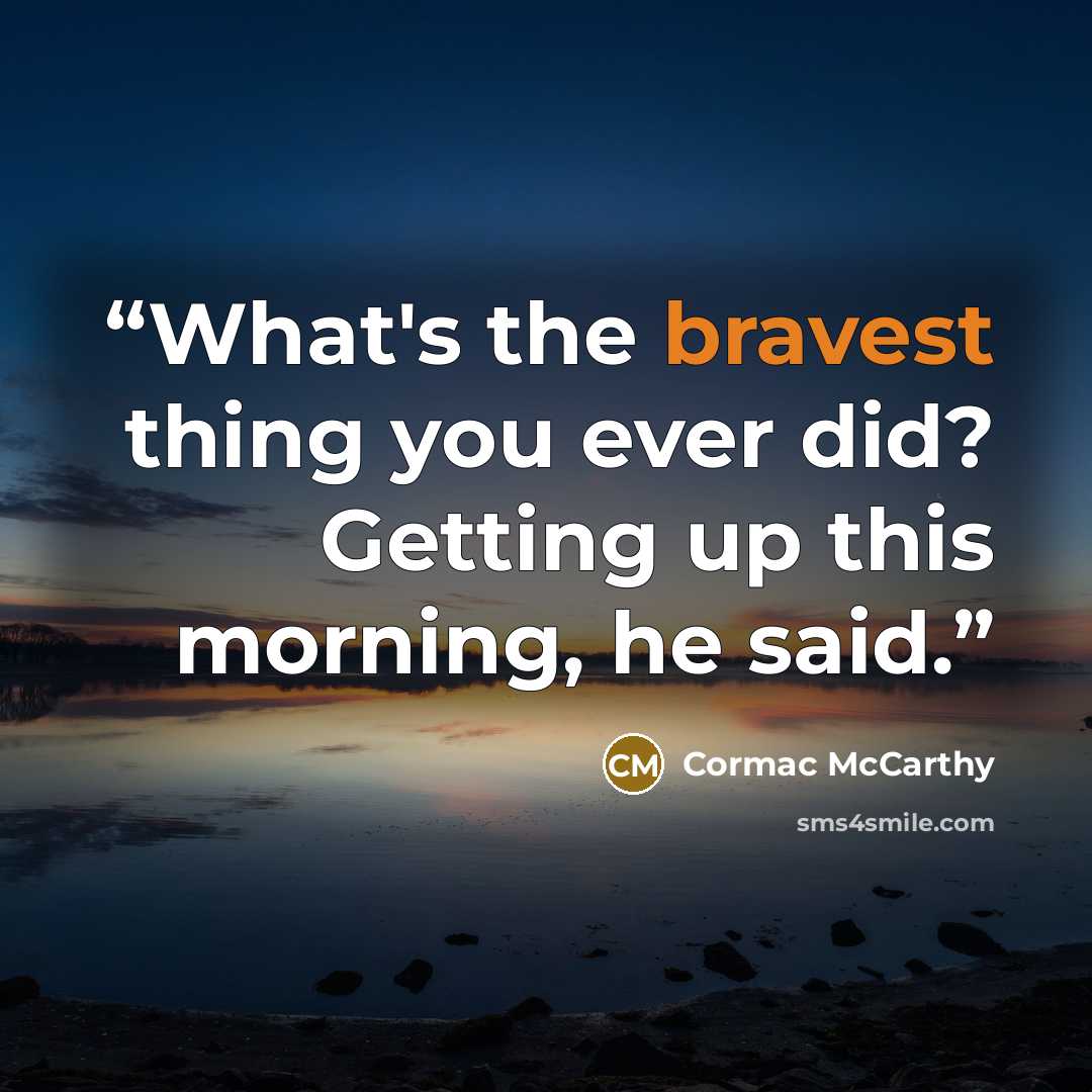 “What's the bravest thing you ever did? Getting up this morning, he said.” quote by Cormac McCarthy