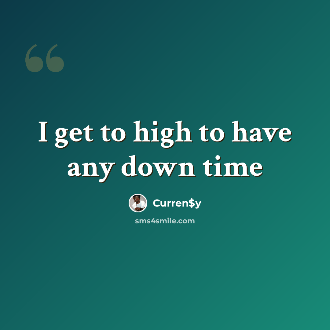 “I get to high to have any down time” quote by Curren$y
