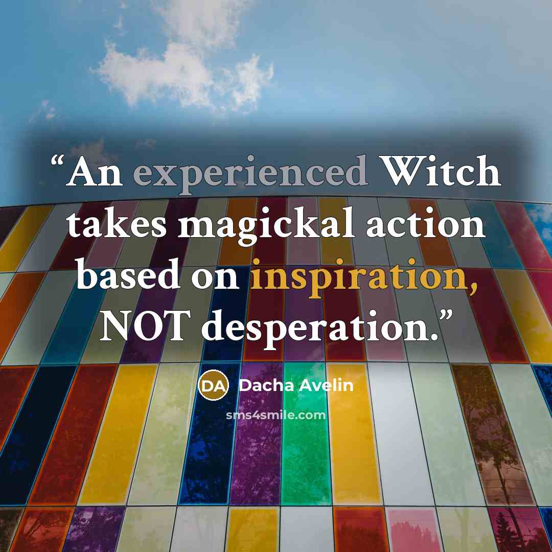 “An experienced Witch takes magickal action based on inspiration, NOT desperation.” quote by Dacha Avelin