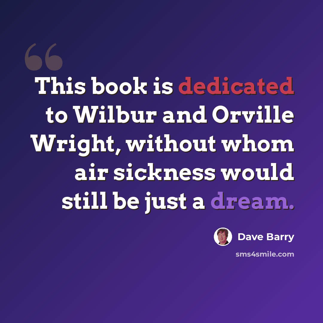 “This book is dedicated to Wilbur and Orville Wright, without whom air sickness would still be just a dream.” quote by Dave Barry