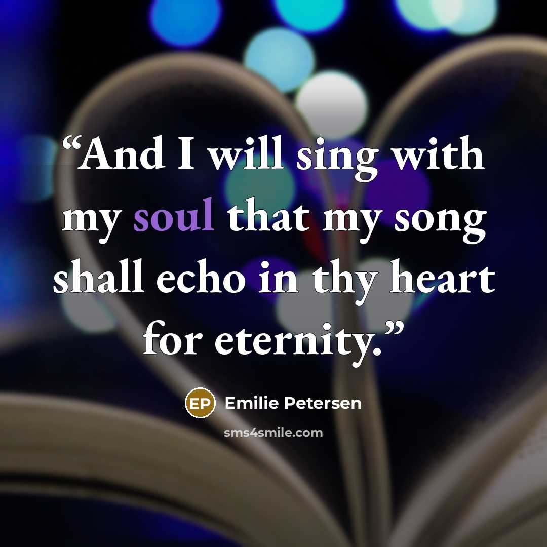 “And I will sing with my soul that my song shall echo in thy heart for eternity.” quote by Emilie Petersen