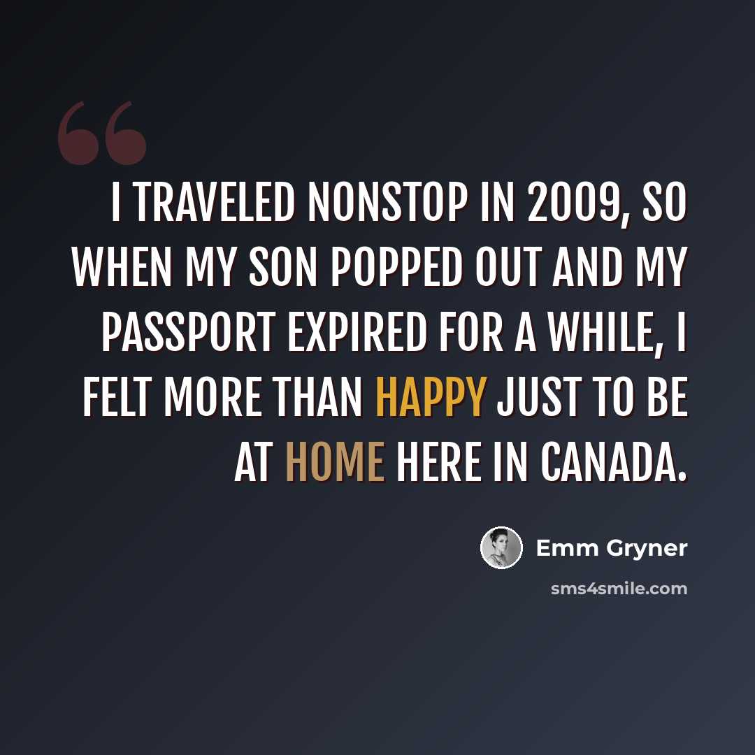 “I traveled nonstop in 2009, so when my son popped out and my passport expired for a while, I felt more than happy just to be at home here in Canada.” quote by Emm Gryner