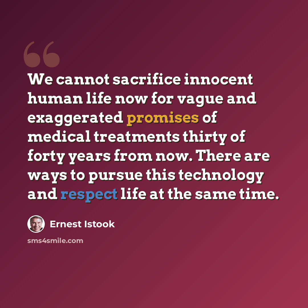 “We cannot sacrifice innocent human life now for vague and exaggerated promises of medical treatments thirty of forty years from now. There are ways to pursue this technology and respect life at the same time.” quote by Ernest Istook