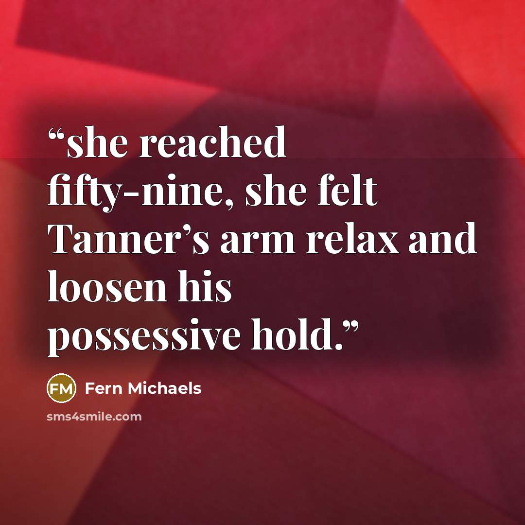 “she reached fifty-nine, she felt Tanner’s arm relax and loosen his possessive hold.” quote by Fern Michaels