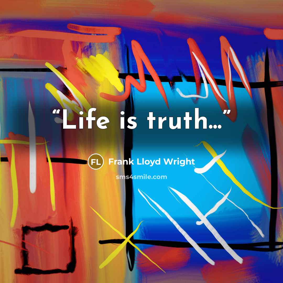 “Life is truth...” quote by Frank Lloyd Wright