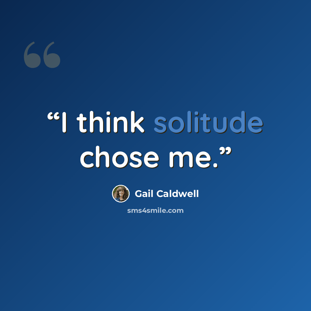 “I think solitude chose me.” quote by Gail Caldwell