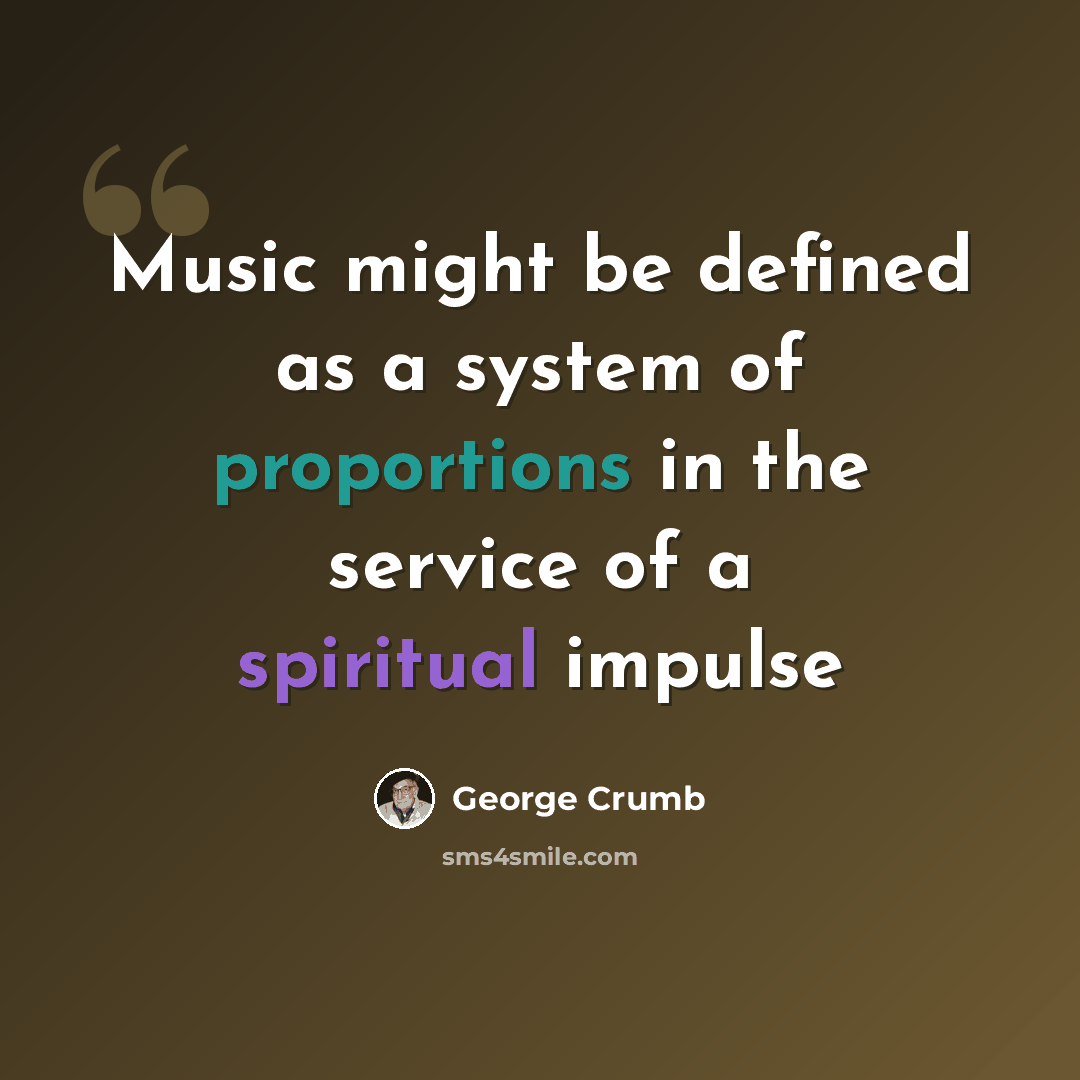 “Music might be defined as a system of proportions in the service of a spiritual impulse” quote by George Crumb
