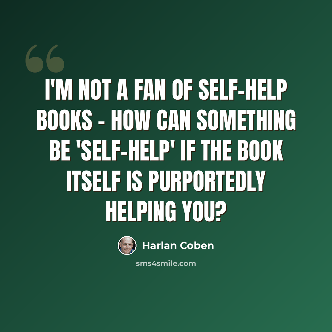“I'm not a fan of self-help books - how can something be 'self-help' if the book itself is purportedly helping you?” quote by Harlan Coben
