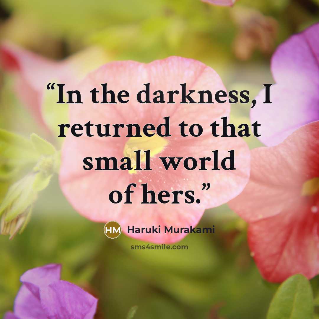 “In the darkness, I returned to that small world of hers.” quote by Haruki Murakami
