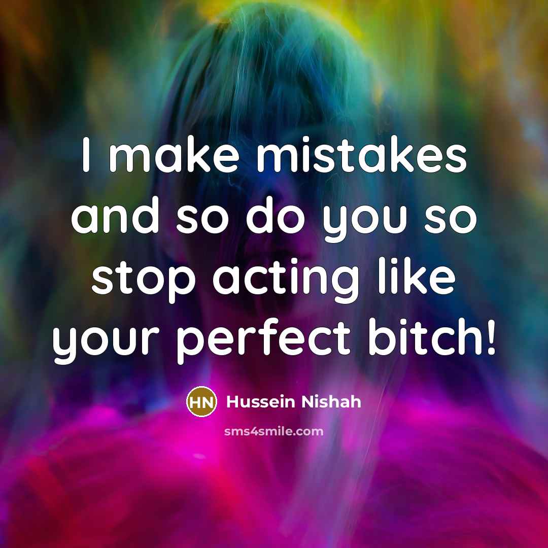 “I make mistakes and so do you so stop acting like your perfect bitch!” quote by Hussein Nishah