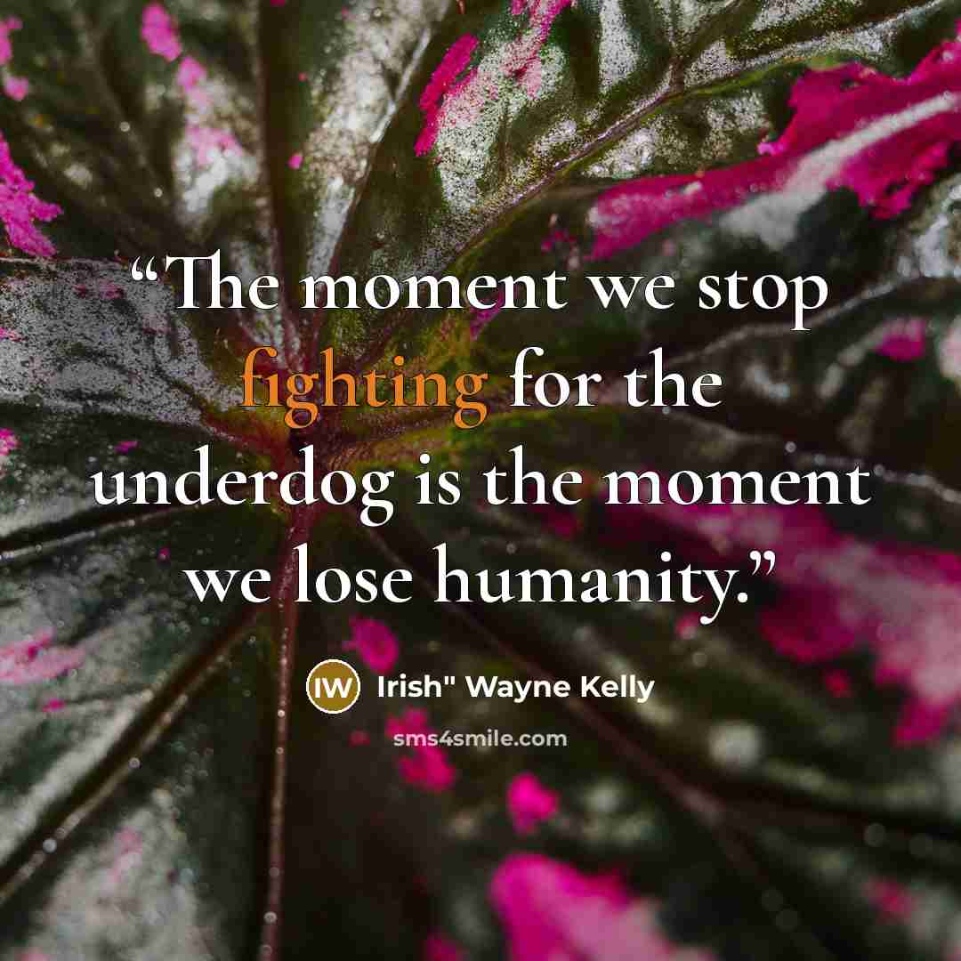 “The moment we stop fighting for the underdog is the moment we lose humanity.” quote by Irish" Wayne Kelly