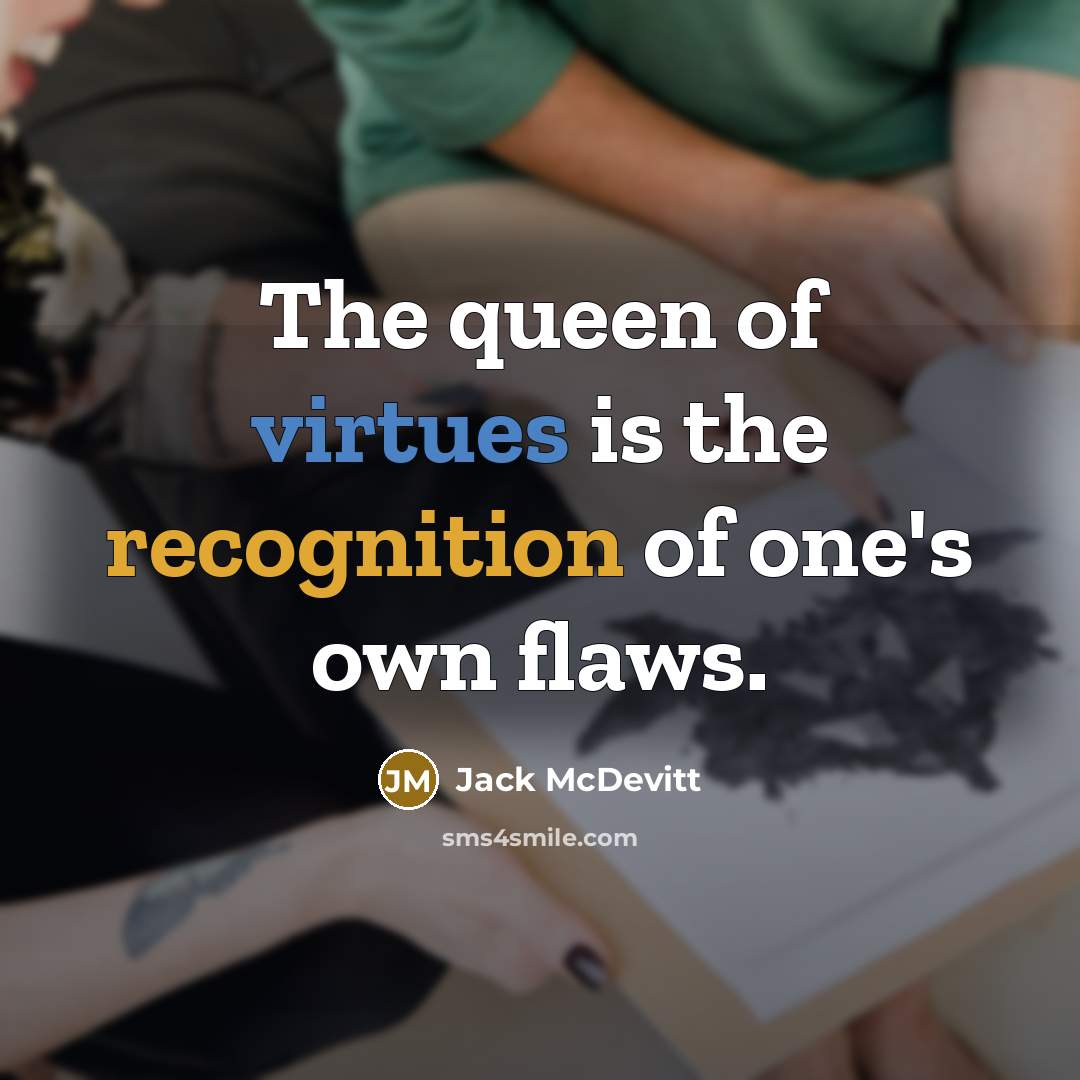 “The queen of virtues is the recognition of one's own flaws.” quote by Jack McDevitt