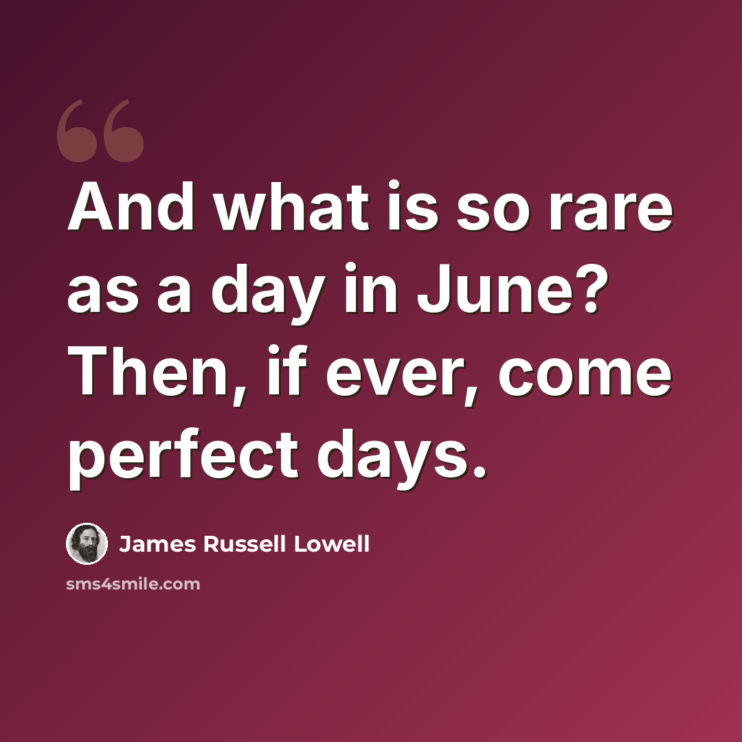 “And what is so rare as a day in June? Then, if ever, come perfect days.” quote by James Russell Lowell