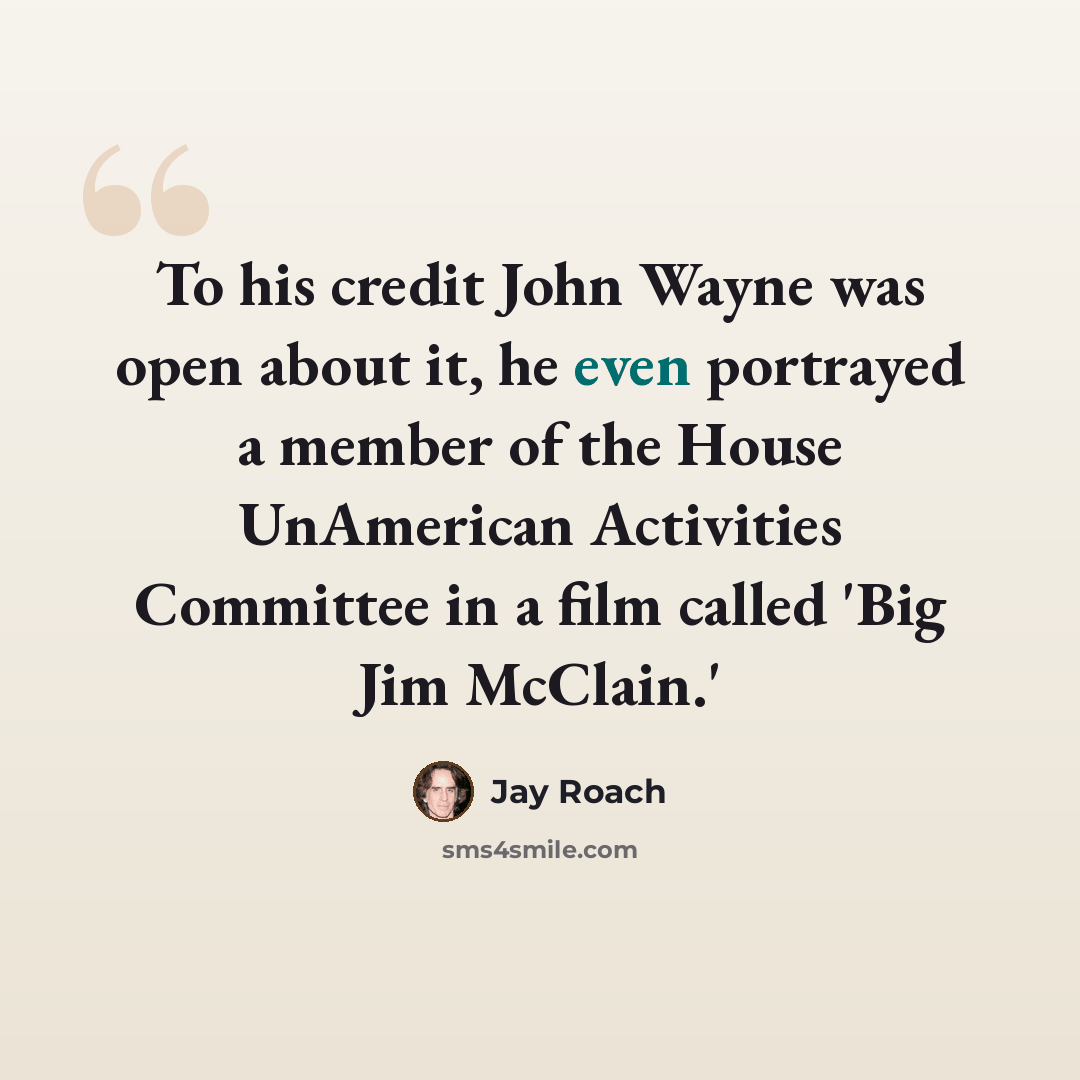 “To his credit John Wayne was open about it, he even portrayed a member of the House UnAmerican Activities Committee in a film called 'Big Jim McClain.'” quote by Jay Roach