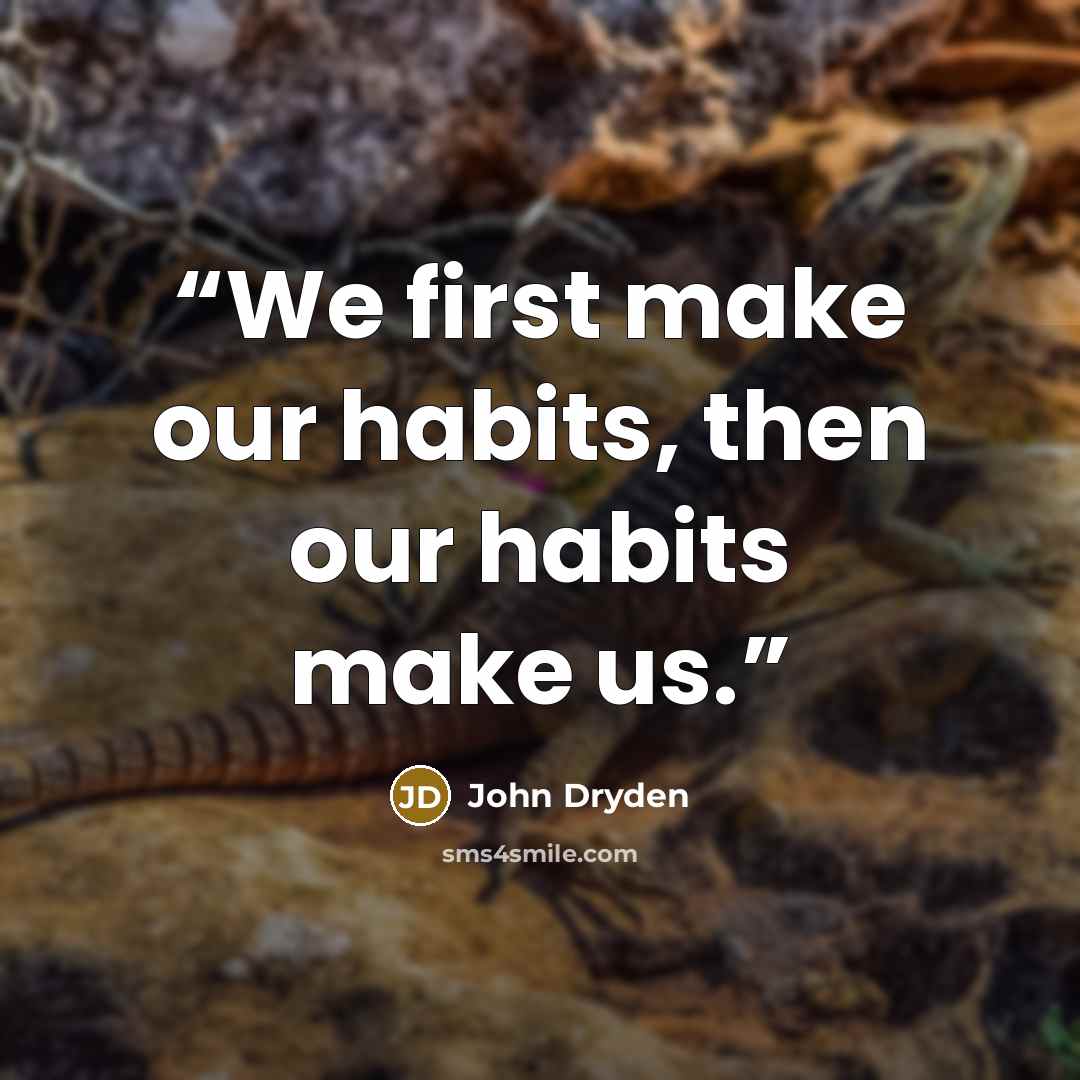 “We first make our habits, then our habits make us.” quote by John Dryden