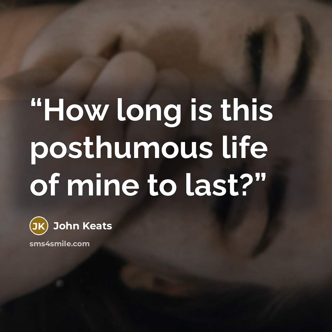“How long is this posthumous life of mine to last?” quote by John Keats