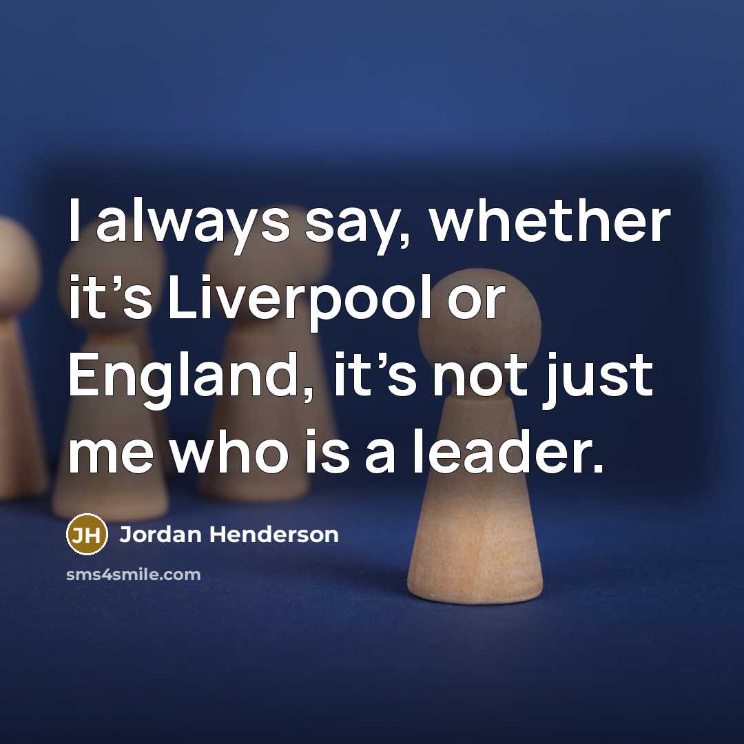 “I always say, whether it's Liverpool or England, it's not just me who is a leader.” quote by Jordan Henderson