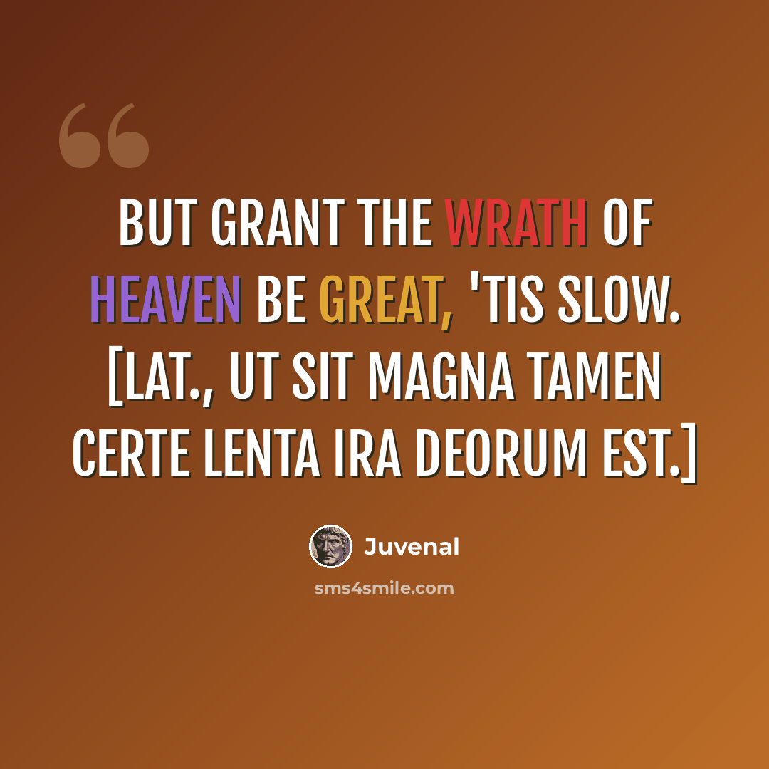 “But grant the wrath of Heaven be great, 'tis slow. [Lat., Ut sit magna tamen certe lenta ira deorum est.]” quote by Juvenal