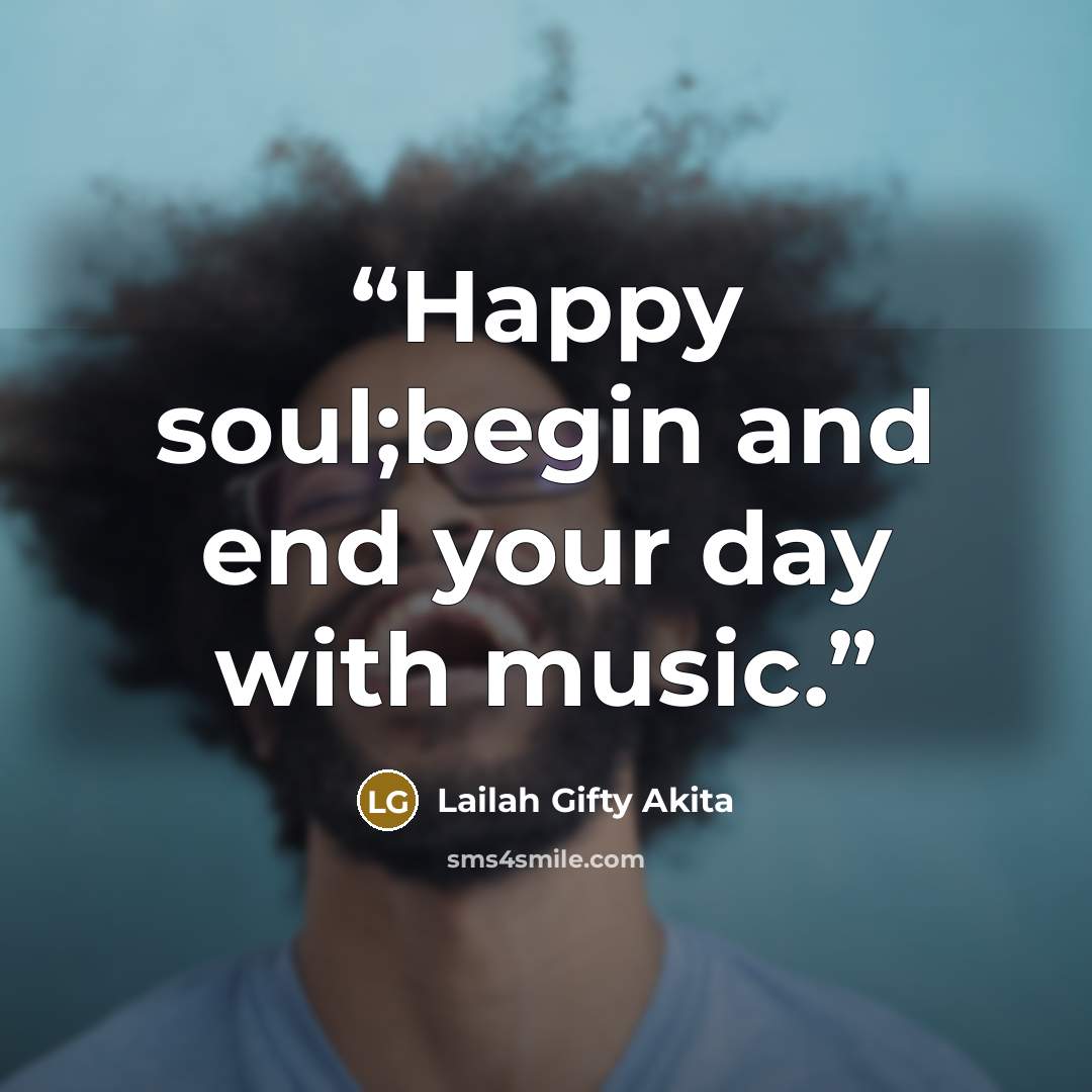 “Happy soul;begin and end your day with music.” quote by Lailah Gifty Akita
