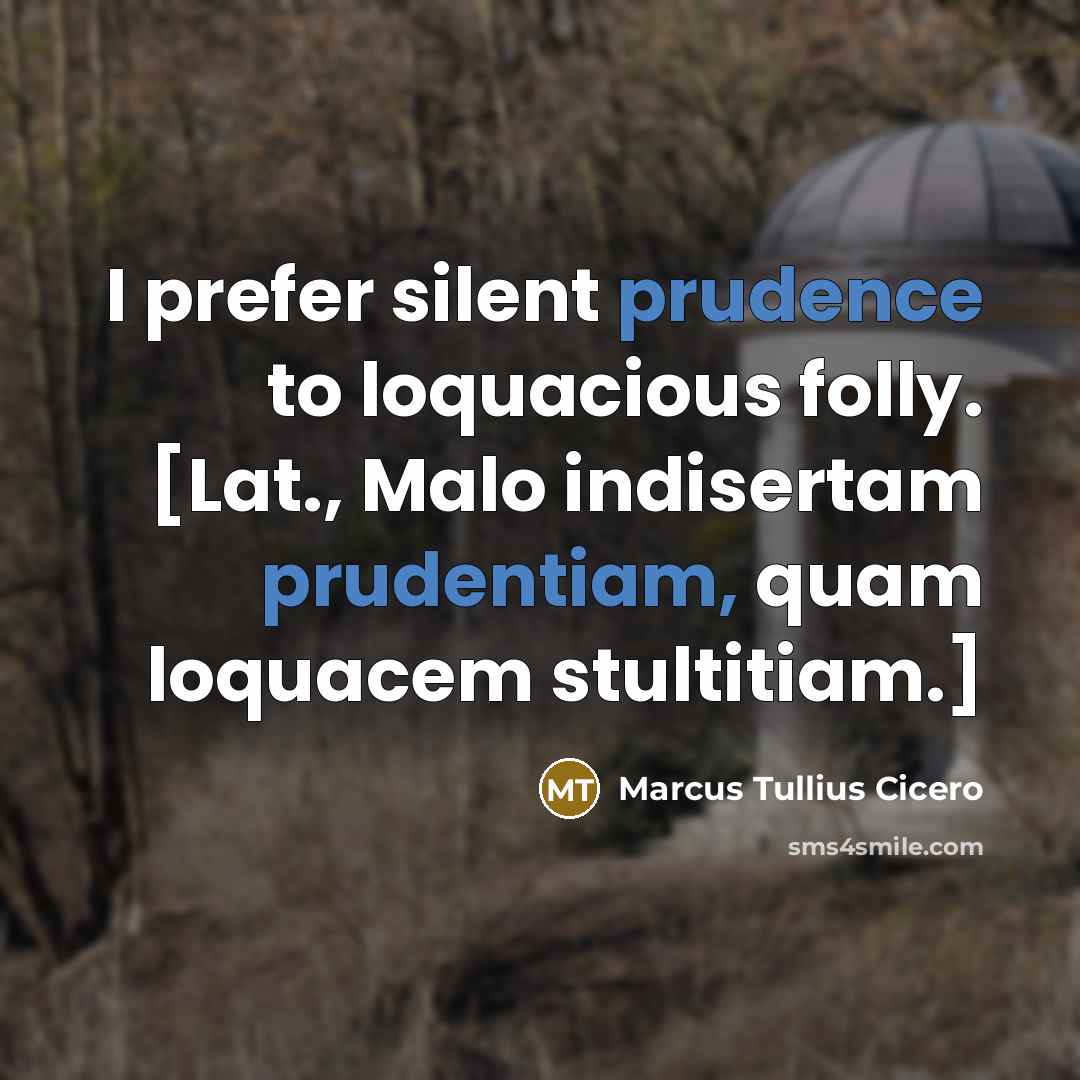 “I prefer silent prudence to loquacious folly. [Lat., Malo indisertam prudentiam, quam loquacem stultitiam.]” quote by Marcus Tullius Cicero
