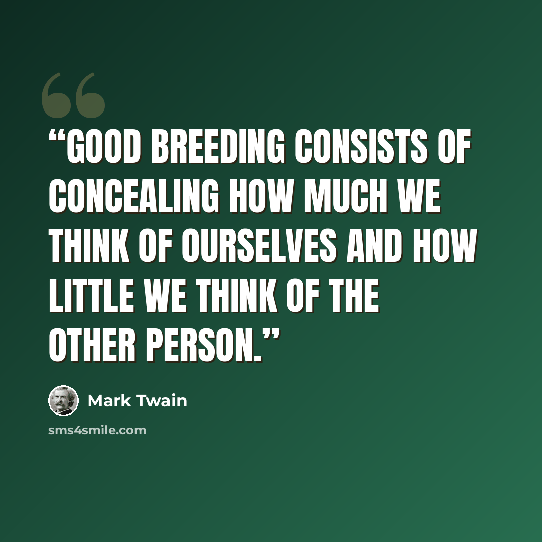 “Good breeding consists of concealing how much we think of ourselves and how little we think of the other person.” quote by Mark Twain