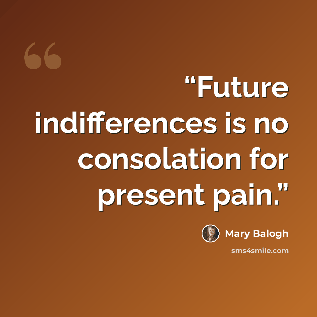 “Future indifferences is no consolation for present pain.” quote by Mary Balogh