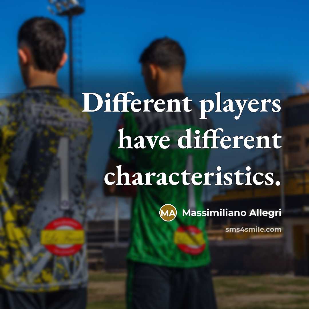 “Different players have different characteristics.” quote by Massimiliano Allegri