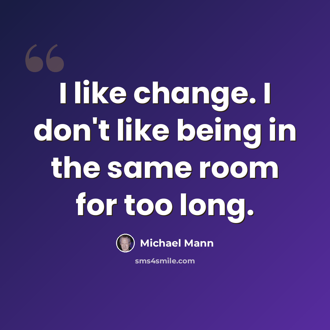 “I like change. I don't like being in the same room for too long.” quote by Michael Mann