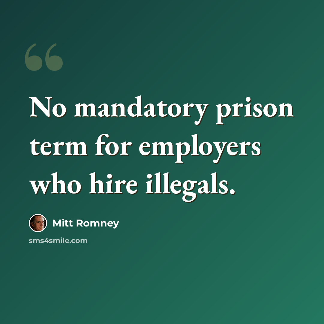 “No mandatory prison term for employers who hire illegals.” quote by Mitt Romney